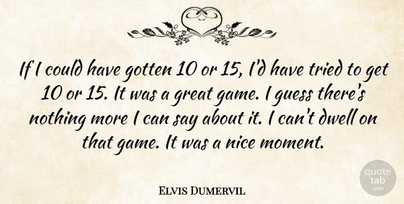 Elvis Dumervil Quote About Dwell, Gotten, Great, Guess, Nice: If I Could Have Gotten...