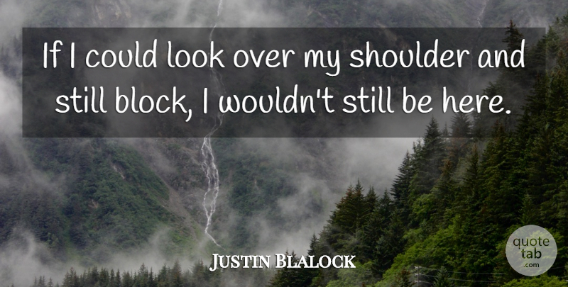Justin Blalock Quote About Shoulder: If I Could Look Over...