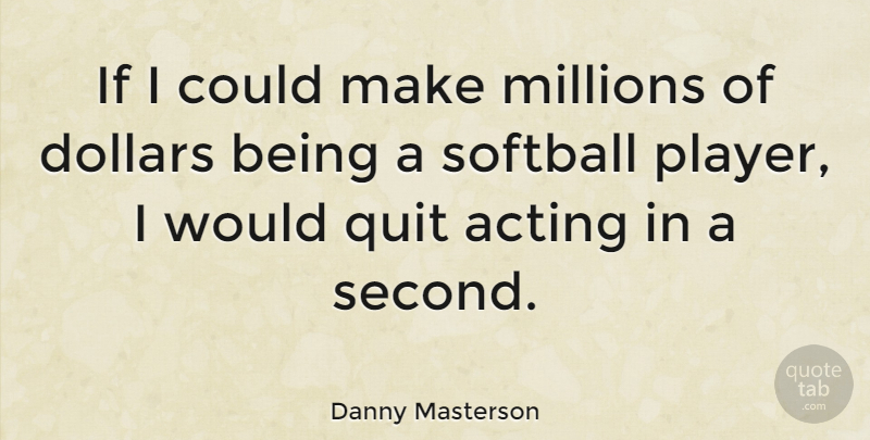Danny Masterson Quote About Softball, Player, Acting: If I Could Make Millions...