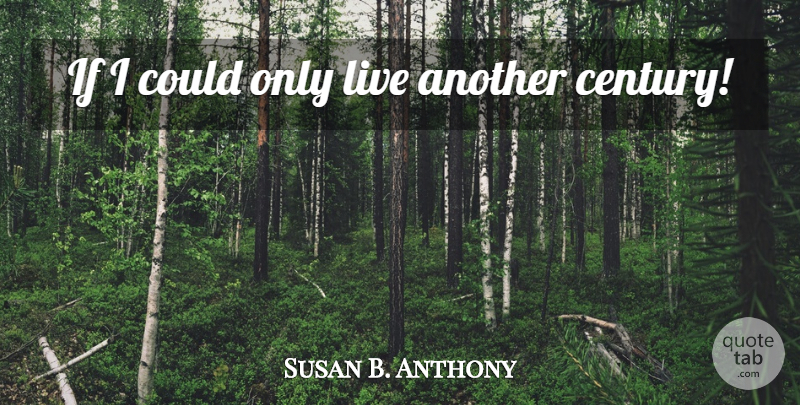 Susan B. Anthony Quote About Life, Century, Ifs: If I Could Only Live...