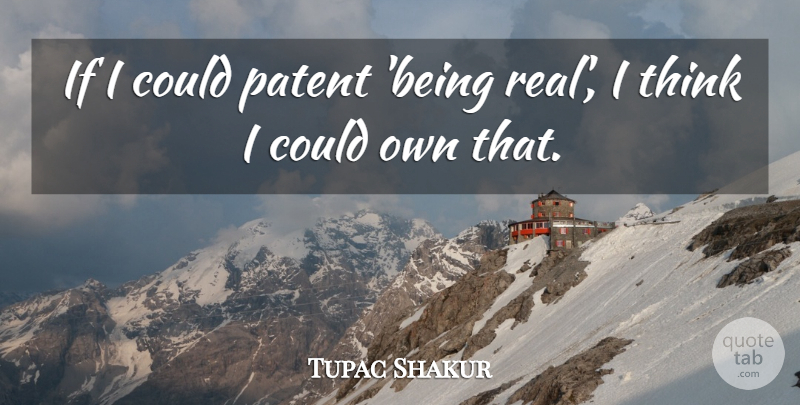 Tupac Shakur Quote About Real, Thinking, Patents: If I Could Patent Being...