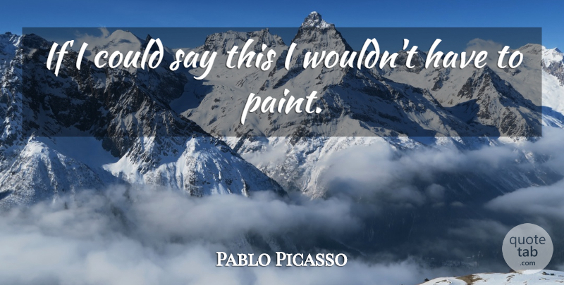 Pablo Picasso Quote About Paint, Ifs, If I Could: If I Could Say This...