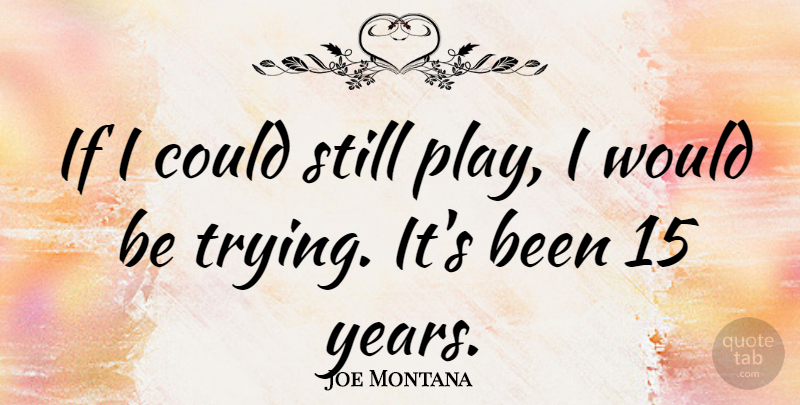 Joe Montana Quote About Play, Years, Trying: If I Could Still Play...