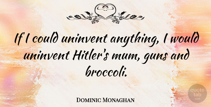 Dominic Monaghan Quote About Gun, Broccoli, Mum: If I Could Uninvent Anything...