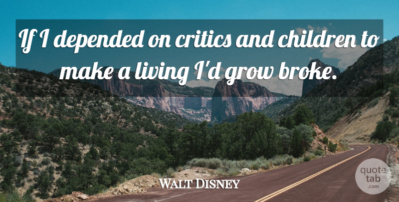 Walt Disney Quote About Children, Broke, Critics: If I Depended On Critics...