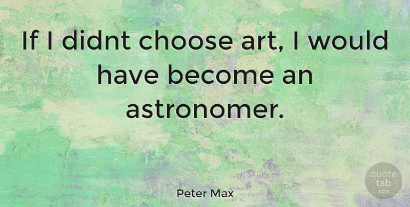 Peter Max Quote About Art, Astronomers, Ifs: If I Didnt Choose Art...