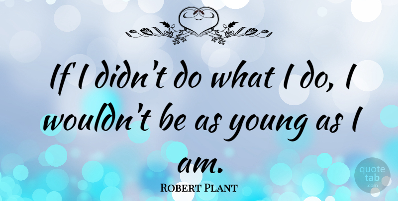 Robert Plant Quote About Young, Ifs: If I Didnt Do What...