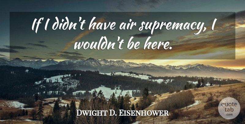 Dwight D. Eisenhower Quote About Military, Air, Supremacy: If I Didnt Have Air...
