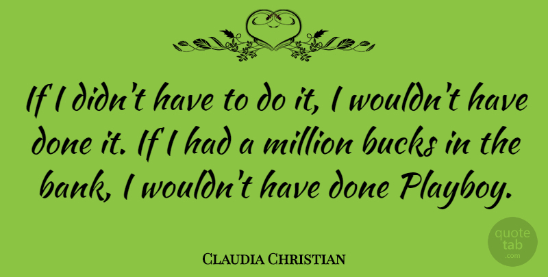 Claudia Christian Quote About Done, Bucks, Playboy: If I Didnt Have To...