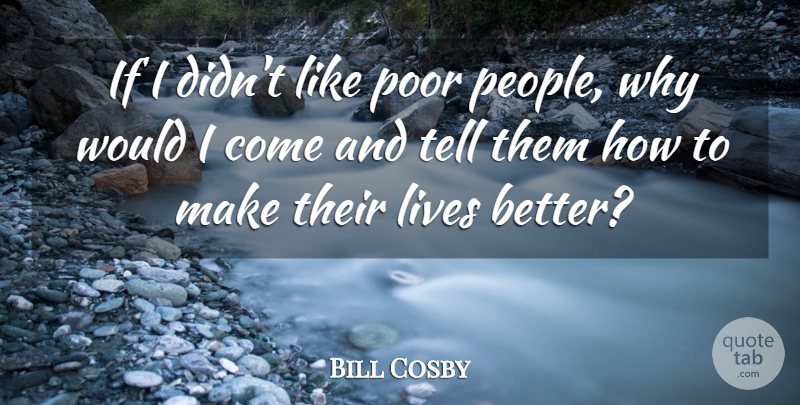 Bill Cosby Quote About Lives, Poor: If I Didnt Like Poor...