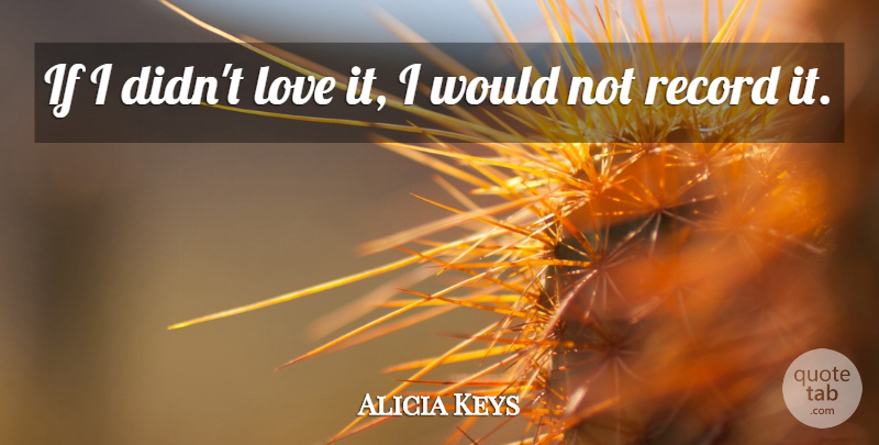 Alicia Keys Quote About Love, Records, Ifs: If I Didnt Love It...