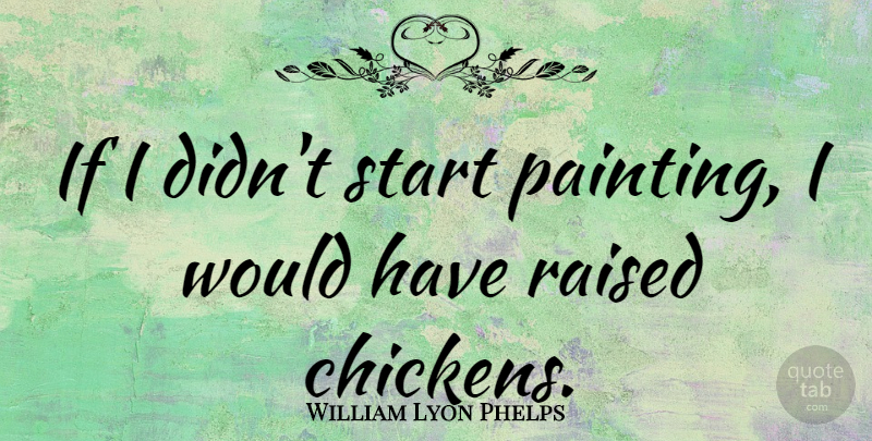 William Lyon Phelps Quote About American Educator: If I Didnt Start Painting...
