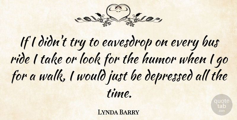 Lynda Barry Quote About Depression, Depressing, Trying: If I Didnt Try To...