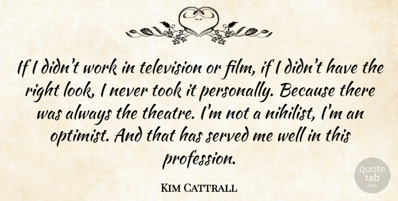Kim Cattrall Quote About Served, Took, Work: If I Didnt Work In...