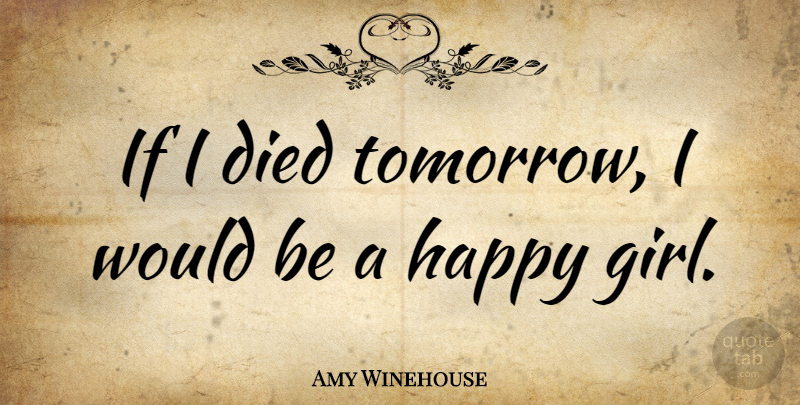 Amy Winehouse Quote About Girl, Would Be, Tomorrow: If I Died Tomorrow I...