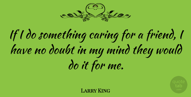 Larry King Quote About Caring, Mind, Doubt: If I Do Something Caring...