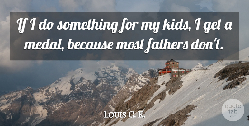 Louis C. K. Quote About Father, Kids, Ifs: If I Do Something For...