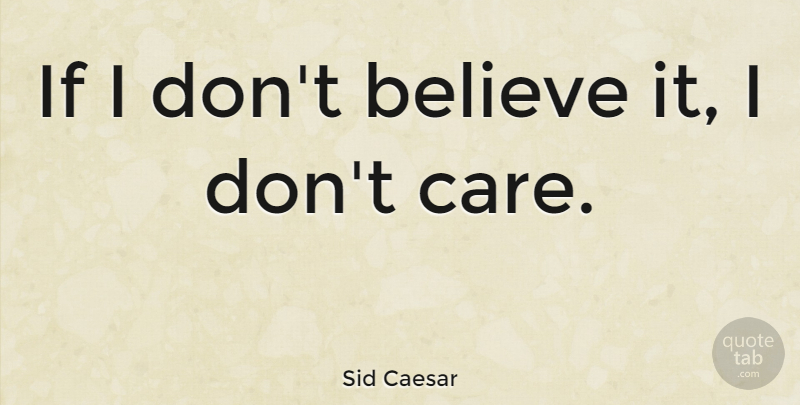Sid Caesar Quote About Believe, Care, Ifs: If I Dont Believe It...