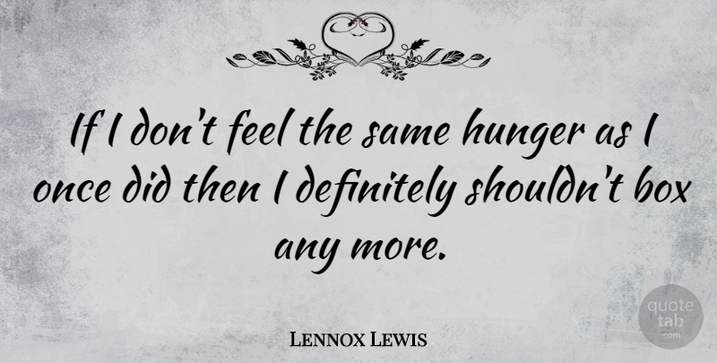Lennox Lewis Quote About Hunger, Boxes, Feels: If I Dont Feel The...