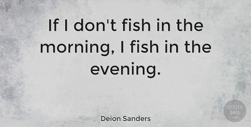 Deion Sanders Quote About Morning, Evening, Fishes: If I Dont Fish In...