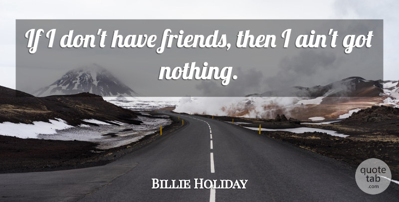 Billie Holiday Quote About American Musician: If I Dont Have Friends...