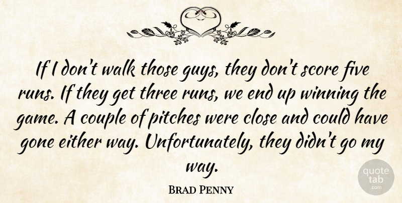 Brad Penny Quote About Close, Couple, Either, Five, Gone: If I Dont Walk Those...