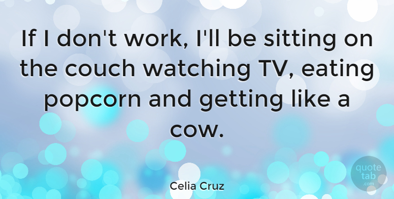 Celia Cruz Quote About Sitting, Cows, Tvs: If I Dont Work Ill...