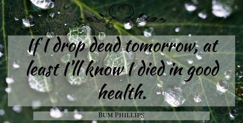 Bum Phillips Quote About Tomorrow, Good Health, Ifs: If I Drop Dead Tomorrow...