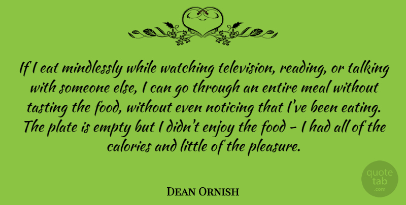 Dean Ornish Quote About Calories, Eat, Empty, Enjoy, Entire: If I Eat Mindlessly While...