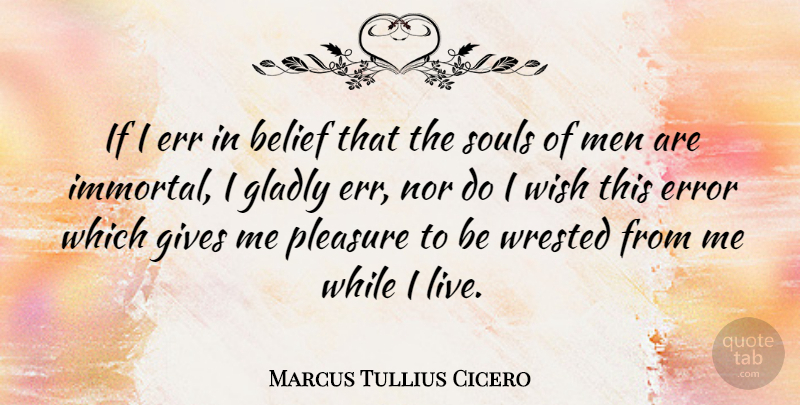 Marcus Tullius Cicero Quote About Men, Errors, Giving: If I Err In Belief...