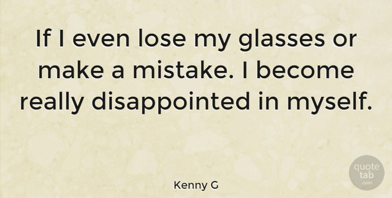 Kenny G Quote About Mistake, Glasses, Disappointed: If I Even Lose My...