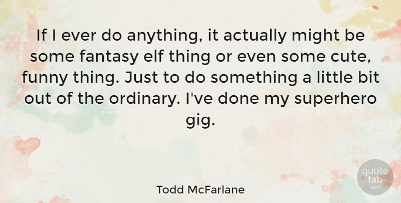 Todd McFarlane Quote About Cute, Funny Things, Superhero: If I Ever Do Anything...