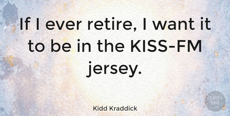 Kidd Kraddick Quote About undefined: If I Ever Retire I...