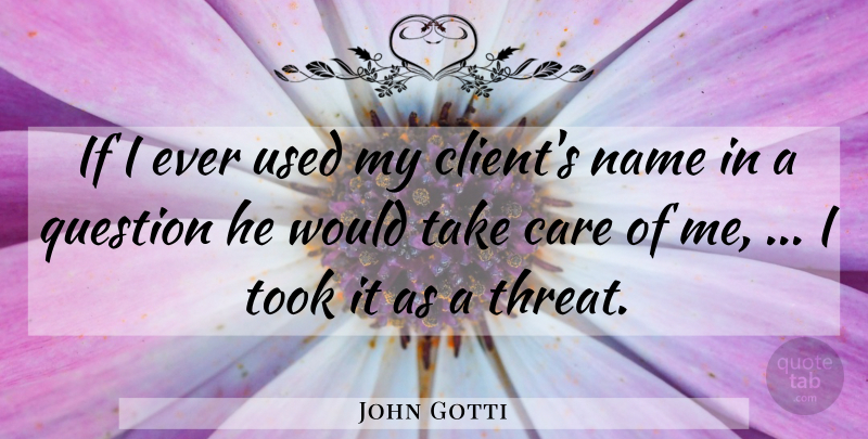 John Gotti Quote About Care, Name, Question, Took: If I Ever Used My...