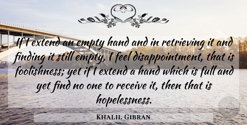 Khalil Gibran Quote About Disappointment, Hands, Hopelessness: If I Extend An Empty...