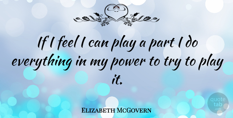 Elizabeth McGovern Quote About Play, Trying, Feels: If I Feel I Can...