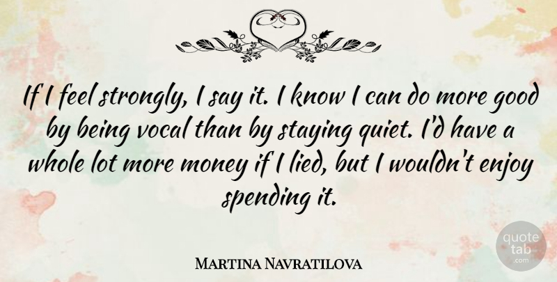 Martina Navratilova Quote About Stay Strong, Quiet, Lied: If I Feel Strongly I...