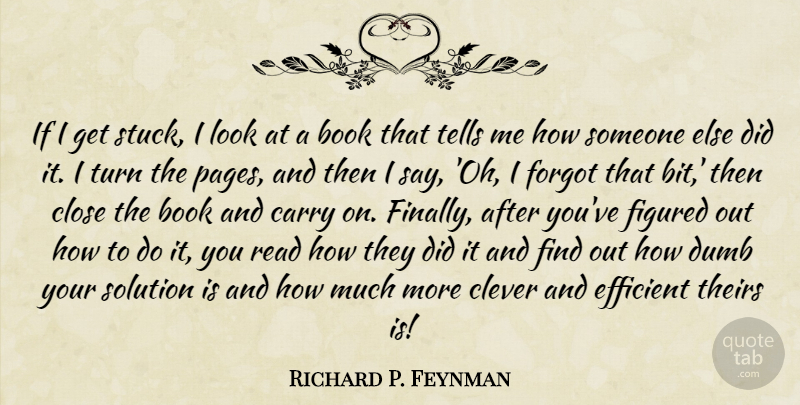 Richard P. Feynman Quote About Carry, Close, Dumb, Efficient, Figured: If I Get Stuck I...