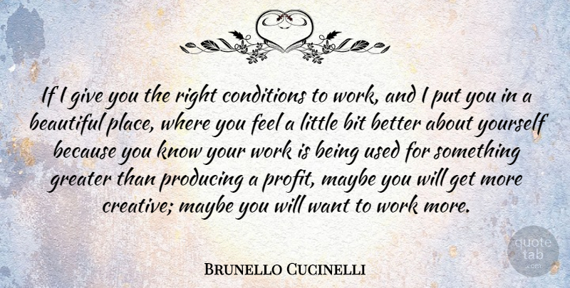 Brunello Cucinelli Quote About Bit, Conditions, Greater, Maybe, Producing: If I Give You The...