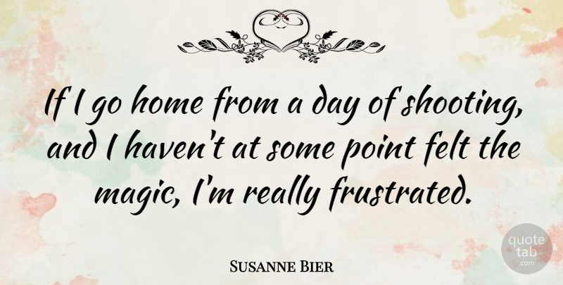 Susanne Bier Quote About Felt, Home: If I Go Home From...