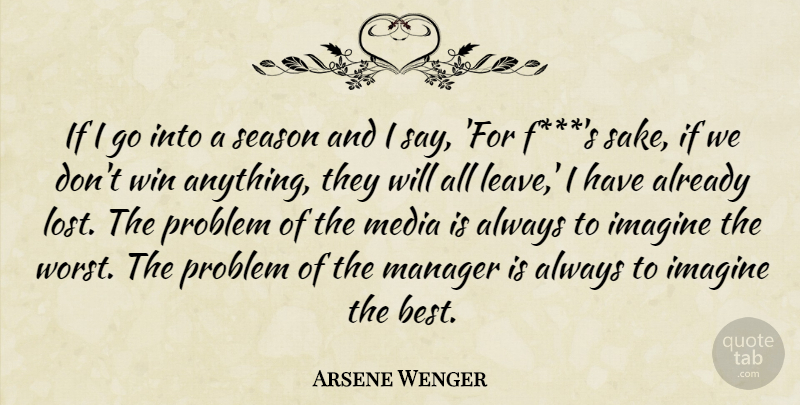 Arsene Wenger Quote About Winning, Media, Sake: If I Go Into A...