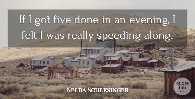Nelda Schlesinger Quote About Felt, Five, Speeding: If I Got Five Done...