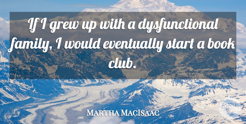 Martha MacIsaac Quote About Eventually, Family, Grew: If I Grew Up With...