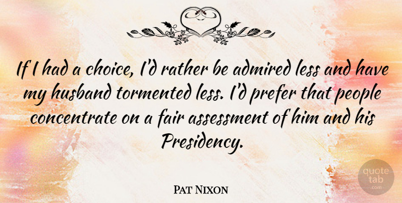Pat Nixon Quote About Admired, Assessment, Less, People, Prefer: If I Had A Choice...