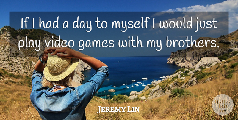 Jeremy Lin Quote About Brother, Play, Games: If I Had A Day...