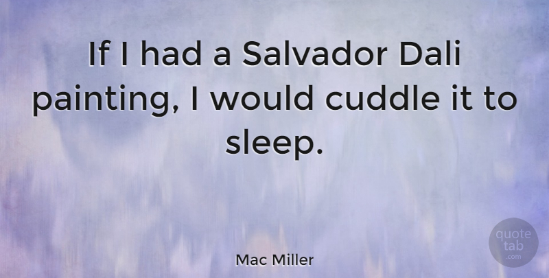 Mac Miller Quote About Sleep, Painting, Ifs: If I Had A Salvador...