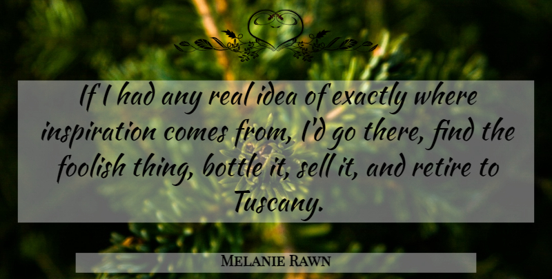 Melanie Rawn Quote About Bottle, Exactly, Foolish, Retire, Sell: If I Had Any Real...