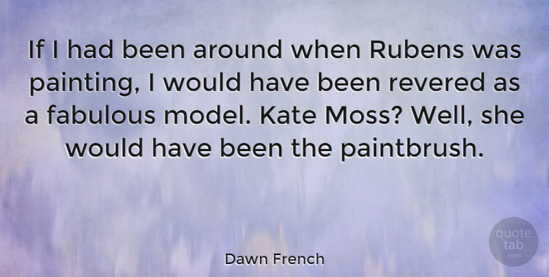 Dawn French Quote About Fabulous, Moss, Painting: If I Had Been Around...