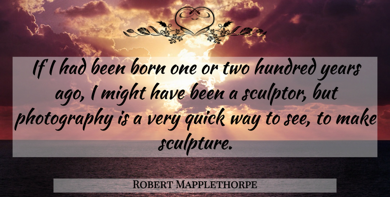 Robert Mapplethorpe Quote About Photography, Years, Two: If I Had Been Born...