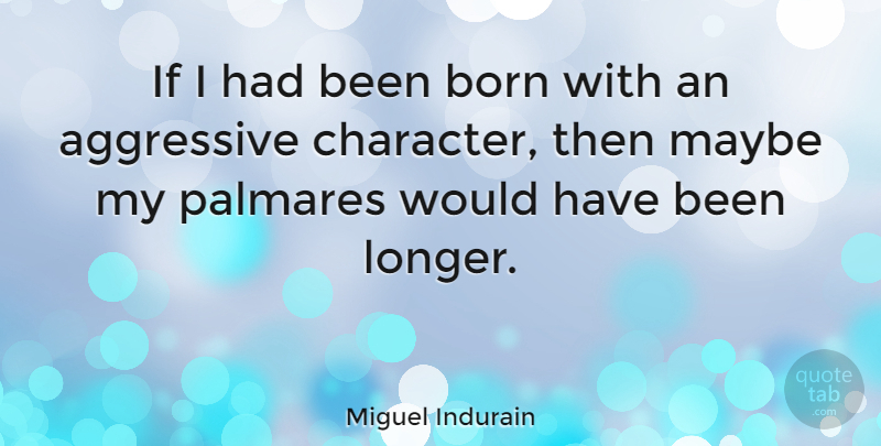 Miguel Indurain Quote About Character, Born, Aggressive: If I Had Been Born...